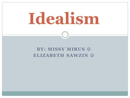 BY: MISSY MIRUS ELIZABETH SAWZIN Idealism. Idealism is the earliest philosophy known to man. It originates from ancient India in the East, and to Plato.