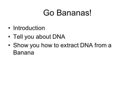 Go Bananas! Introduction Tell you about DNA Show you how to extract DNA from a Banana.