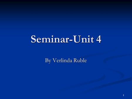 Seminar-Unit 4 By Verlinda Ruble 1. Welcome to Seminar for Unit 4! We will not have a unit 4 seminar this week. However, I have sent this PPT to you all.