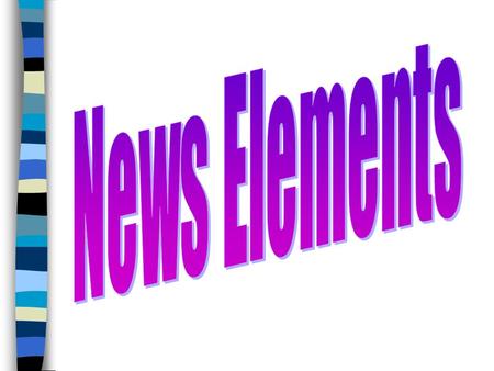 News Elements : So What? Not everything that happens is worthy of being reported in the newspaper or TV news. Only certain things are important or interesting.