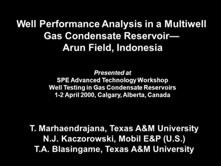 Well Performance Analysis in a Multiwell Gas Condensate Reservoir— Arun Field, Indonesia T. Marhaendrajana, Texas A&M University N.J. Kaczorowski, Mobil.