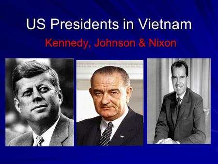US Presidents in Vietnam Kennedy, Johnson & Nixon.