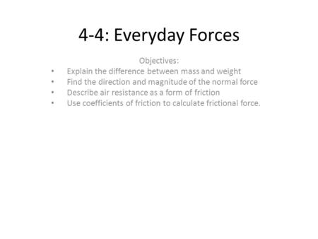 4-4: Everyday Forces Objectives: Explain the difference between mass and weight Find the direction and magnitude of the normal force Describe air resistance.