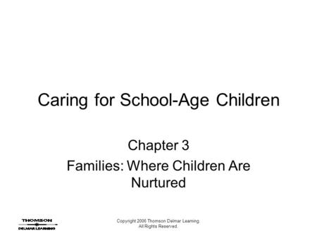 Copyright 2006 Thomson Delmar Learning. All Rights Reserved. Caring for School-Age Children Chapter 3 Families: Where Children Are Nurtured.