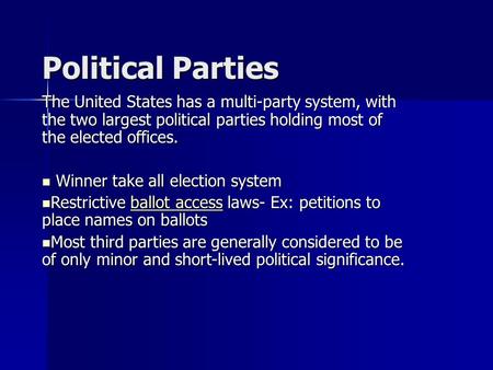 Political Parties The United States has a multi-party system, with the two largest political parties holding most of the elected offices. Winner take all.