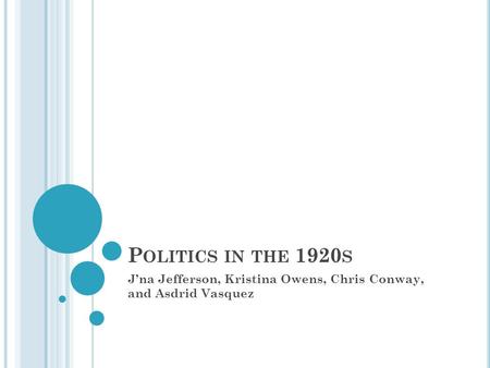 P OLITICS IN THE 1920 S J’na Jefferson, Kristina Owens, Chris Conway, and Asdrid Vasquez.