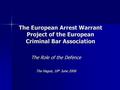 The European Arrest Warrant Project of the European Criminal Bar Association The Role of the Defence The Hague, 16 th June 2006.