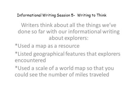 Writers think about all the things we’ve done so far with our informational writing about explorers: *Used a map as a resource *Listed geographical features.