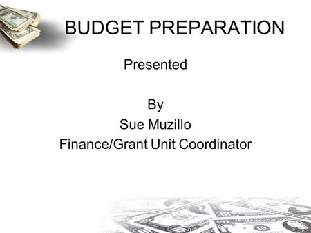 BUDGET PREPARATION Presented By Sue Muzillo Finance/Grant Unit Coordinator.