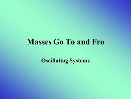 Masses Go To and Fro Oscillating Systems. Periodic Motion OSCILLATION – a periodic variation from one state to another SIMPLE HARMONIC OSCILLATOR– an.