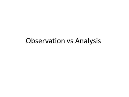 Observation vs Analysis. What is an Observation An observation is the action or process of noticing details of something or someone in order to gain information.