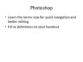 Photoshop Learn the terms now for quick navigation and better editing Fill in definitions on your handout.
