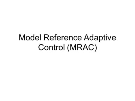 Model Reference Adaptive Control (MRAC). MRAS The Model-Reference Adaptive system (MRAS) was originally proposed to solve a problem in which the performance.