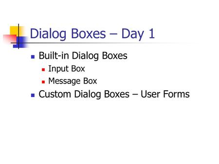 Dialog Boxes – Day 1 Built-in Dialog Boxes Input Box Message Box Custom Dialog Boxes – User Forms.