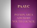  “The ambassadors for the youth in the Rim Country area now and for the future.”  “PAAYC is a group of dedicated, active teenage leaders whose goal.