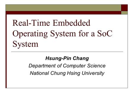 Real-Time Embedded Operating System for a SoC System Hsung-Pin Chang Department of Computer Science National Chung Hsing University.