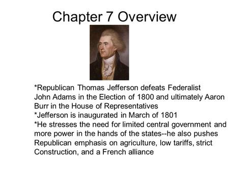 Chapter 7 Overview *Republican Thomas Jefferson defeats Federalist John Adams in the Election of 1800 and ultimately Aaron Burr in the House of Representatives.