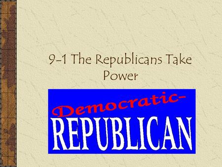 9-1 The Republicans Take Power. Thomas Jefferson 3 rd President (Republican) & Aaron Burr was Vice President.