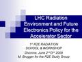 LHC Radiation Environment and Future Electronics Policy for the Accelerator Sector 1 st R2E RADIATION SCHOOL & WORKSHOP Divonne, June 2 nd /3 rd 2009 M.