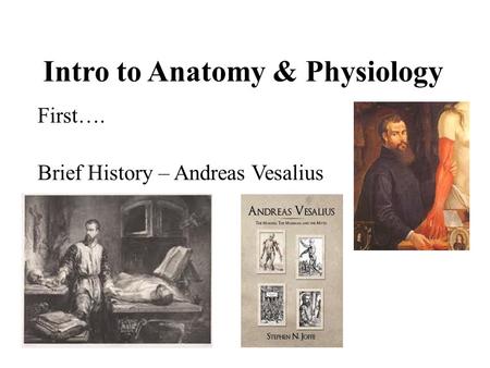Intro to Anatomy & Physiology First…. Brief History – Andreas Vesalius.