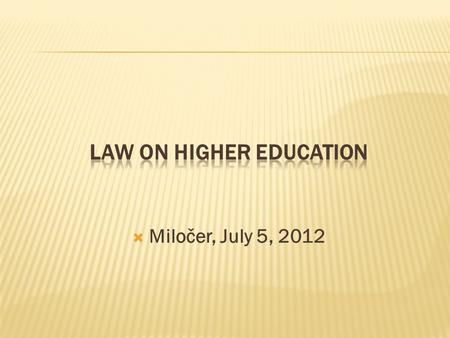  Miločer, July 5, 2012.  The Law on Higher Education was adopted by the Parliament in October 21, 2003  This Law regulates the bases of higher education,