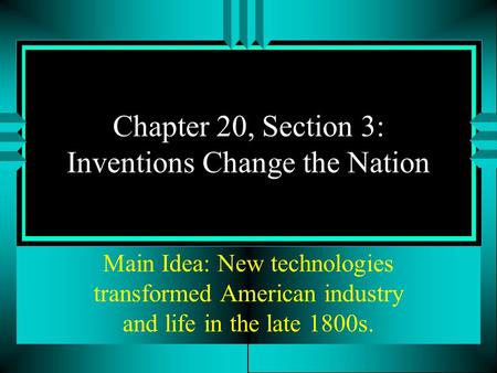 Chapter 20, Section 3: Inventions Change the Nation Main Idea: New technologies transformed American industry and life in the late 1800s.