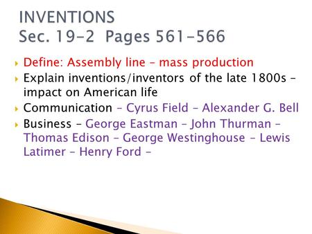  Define: Assembly line – mass production  Explain inventions/inventors of the late 1800s – impact on American life  Communication – Cyrus Field – Alexander.