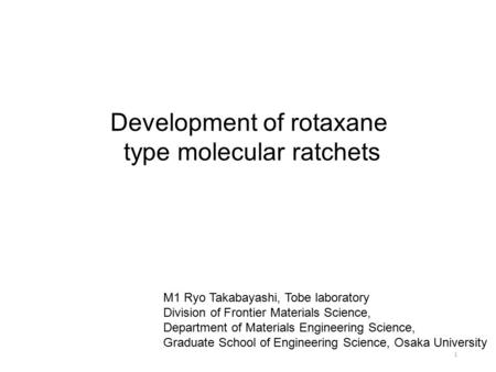 Development of rotaxane type molecular ratchets M1 Ryo Takabayashi, Tobe laboratory Division of Frontier Materials Science, Department of Materials Engineering.