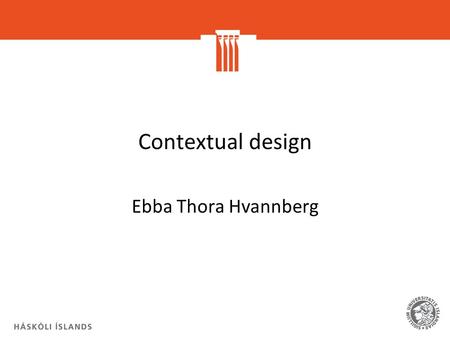Contextual design Ebba Thora Hvannberg. Contextual Inquiry “The core premise of CI is very simple: go where the customer works, observe the customer as.