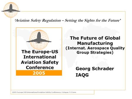 2005 Europe/US International Aviation Safety Conference, Cologne 7-9 June The Europe-US International Aviation Safety Conference 2005 ‘ Aviation Safety.