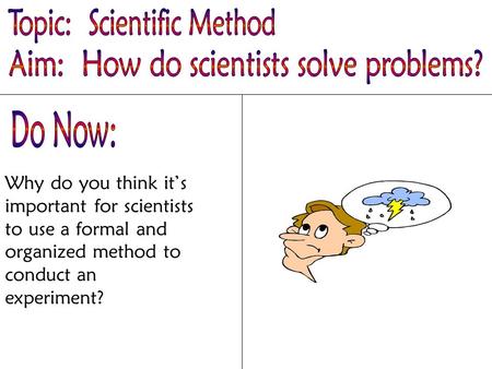 Why do you think it’s important for scientists to use a formal and organized method to conduct an experiment?