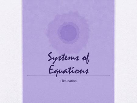 Systems of Equations Elimination. This method is a little harder than substitution because you have to think a bit! In elimination, you will be “eliminating”