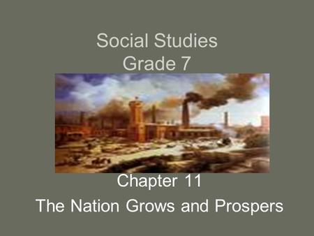 Social Studies Grade 7 Chapter 11 The Nation Grows and Prospers.
