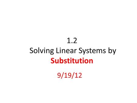 1.2 Solving Linear Systems by Substitution 9/19/12.