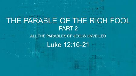 THE PARABLE OF THE RICH FOOL PART 2 Luke 12:16-21 ALL THE PARABLES OF JESUS UNVEILED.