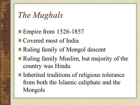 The Mughals Empire from 1526-1857 Covered most of India Ruling family of Mongol descent Ruling family Muslim, but majority of the country was Hindu Inherited.