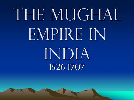 The Mughal Empire In India 1526-1707. Mughals- Who Are They??? Muslim Turks, Afghans and Mongols Muslim Turks, Afghans and Mongols “Mughal” means Mongols.