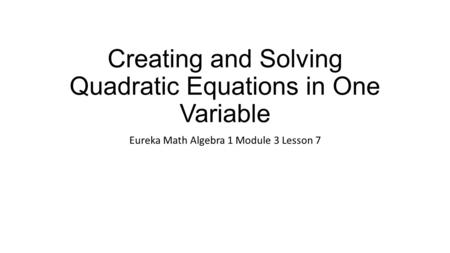 Creating and Solving Quadratic Equations in One Variable Eureka Math Algebra 1 Module 3 Lesson 7.