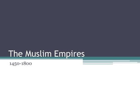 The Muslim Empires 1450-1800. Rise of the Ottoman Turks Empire began near the Bosporus and Dardanelles Over the next 300 years, rule expanded to Asia,