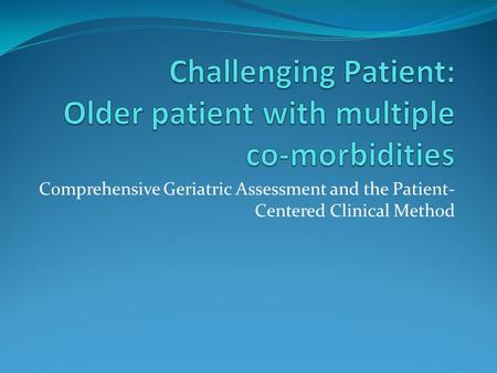 Comprehensive Geriatric Assessment and the Patient- Centered Clinical Method.
