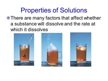 Properties of Solutions There are many factors that affect whether a substance will dissolve and the rate at which it dissolves.