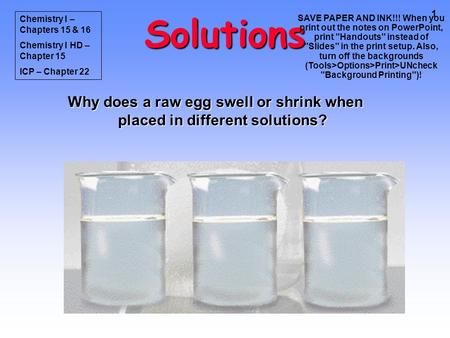 1 Solutions Why does a raw egg swell or shrink when placed in different solutions? Chemistry I – Chapters 15 & 16 Chemistry I HD – Chapter 15 ICP – Chapter.