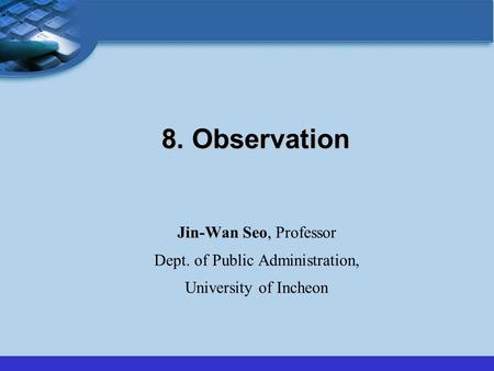 8. Observation Jin-Wan Seo, Professor Dept. of Public Administration, University of Incheon.