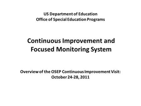 Continuous Improvement and Focused Monitoring System US Department of Education Office of Special Education Programs Overview of the OSEP Continuous Improvement.