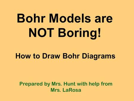 Bohr Models are NOT Boring! Prepared by Mrs. Hunt with help from Mrs. LaRosa How to Draw Bohr Diagrams.