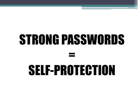 STRONG PASSWORDS = SELF-PROTECTION. Why are passwords essential for self protection? Passwords protect hackers from accessing personal information (birthday,