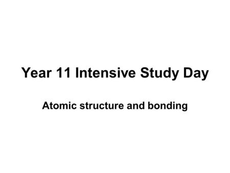 Year 11 Intensive Study Day Atomic structure and bonding.