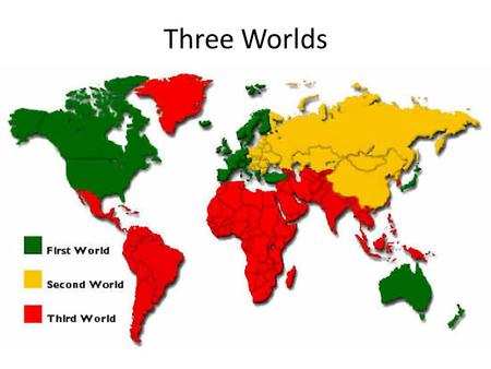 Three Worlds. First World is seen as an industrialized capitalist nations Second World is seen as communist nations Third World is seen as any nation.