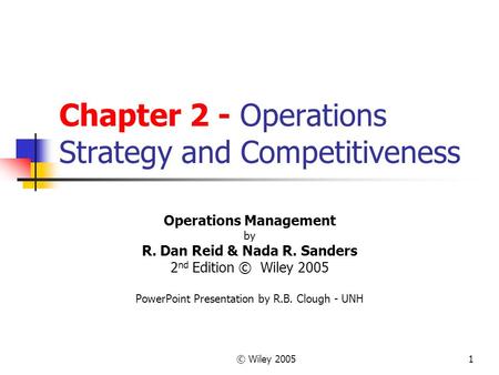 © Wiley 20051 Chapter 2 - Operations Strategy and Competitiveness Operations Management by R. Dan Reid & Nada R. Sanders 2 nd Edition © Wiley 2005 PowerPoint.