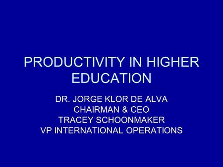 PRODUCTIVITY IN HIGHER EDUCATION DR. JORGE KLOR DE ALVA CHAIRMAN & CEO TRACEY SCHOONMAKER VP INTERNATIONAL OPERATIONS.